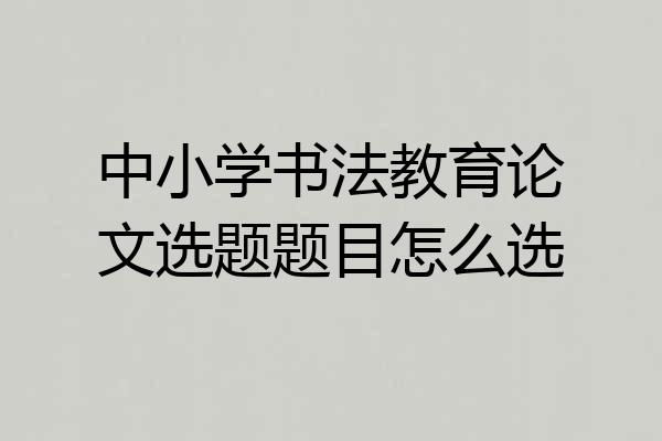 中小学书法教育论文选题题目怎么选