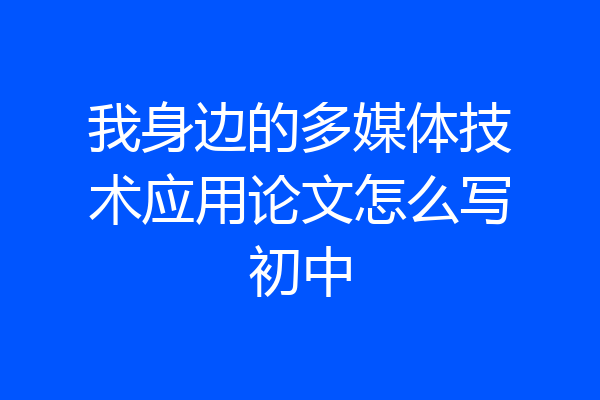 我身边的多媒体技术应用论文怎么写初中