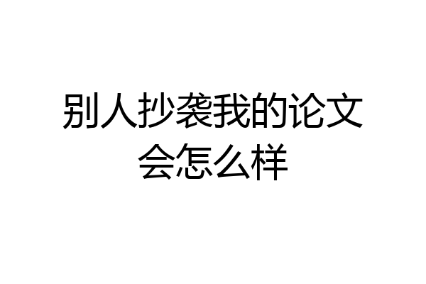 别人抄袭我的论文会怎么样
