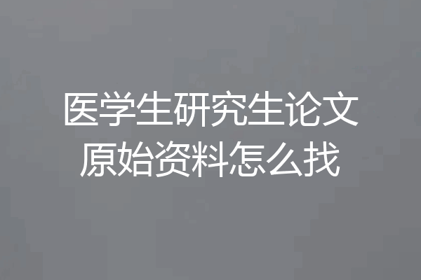 医学生研究生论文原始资料怎么找