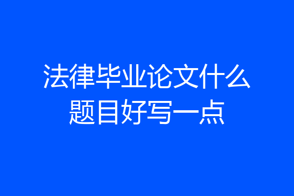 法律毕业论文什么题目好写一点