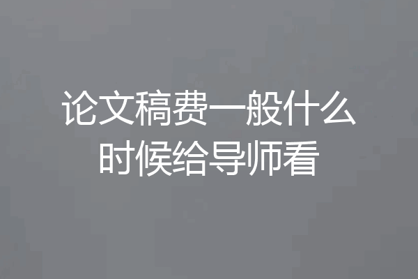论文稿费一般什么时候给导师看