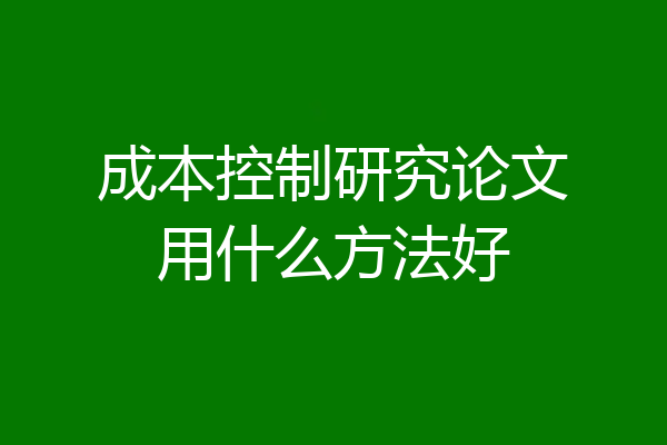 成本控制研究论文用什么方法好