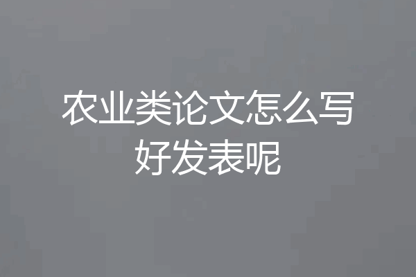 农业类论文怎么写好发表呢