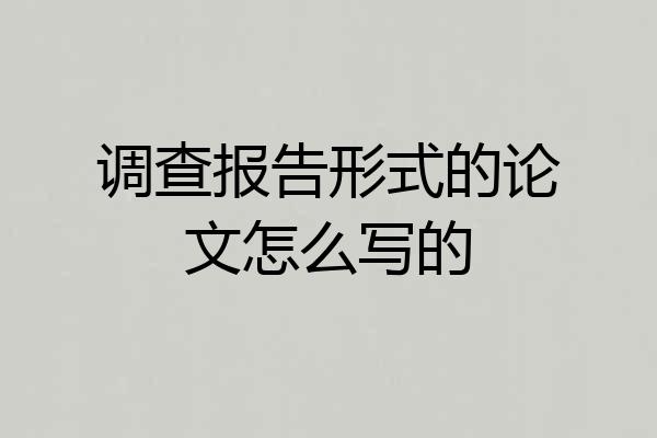 调查报告形式的论文怎么写的