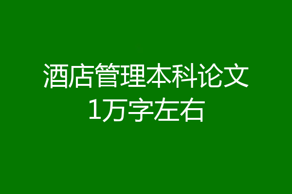 酒店管理本科论文1万字左右
