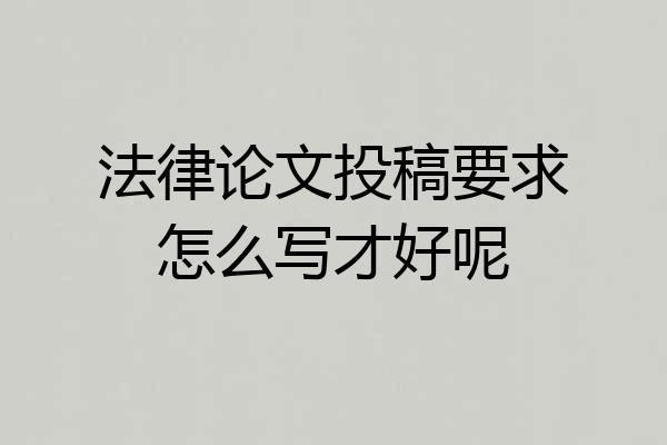 法律论文投稿要求怎么写才好呢