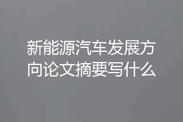新能源汽车发展方向论文摘要写什么