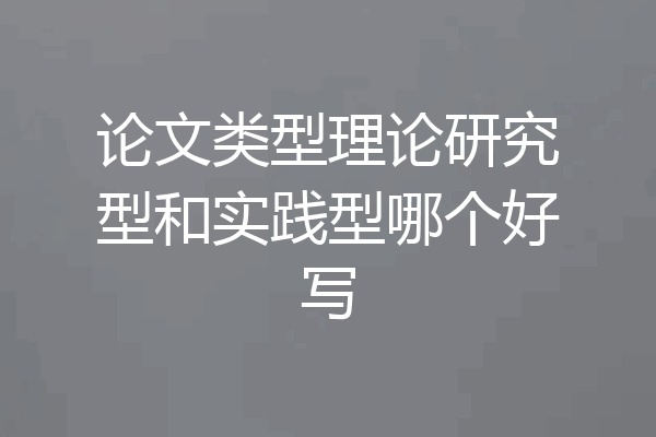 论文类型理论研究型和实践型哪个好写