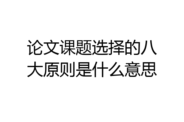 论文课题选择的八大原则是什么意思