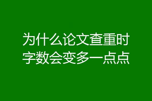 为什么论文查重时字数会变多一点点