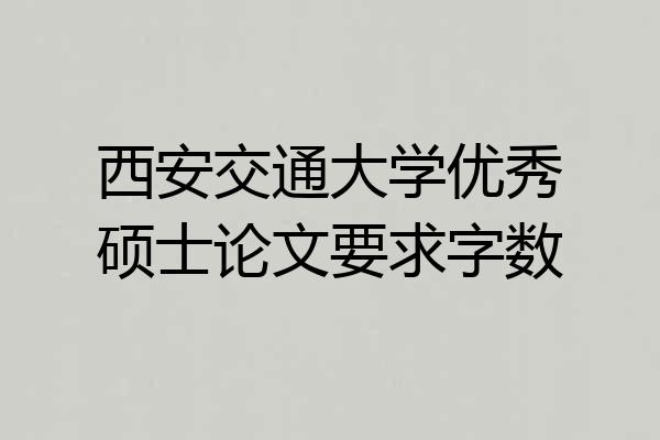 西安交通大学优秀硕士论文要求字数