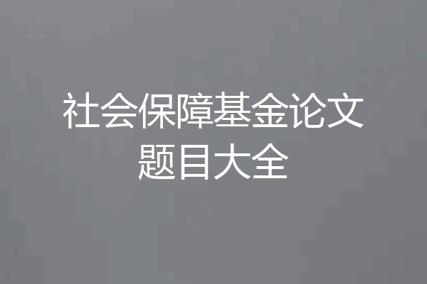 社会保障基金论文题目大全