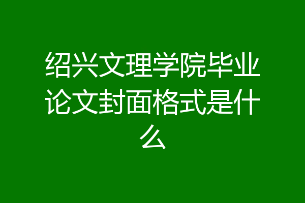 绍兴文理学院毕业论文封面格式是什么