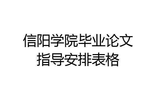 信阳学院毕业论文指导安排表格