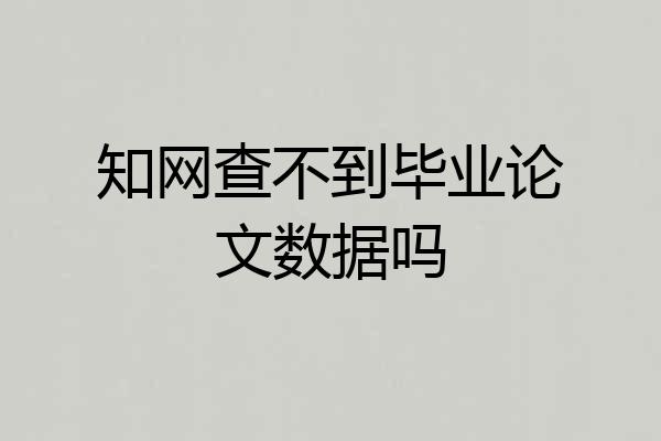 知网查不到毕业论文数据吗