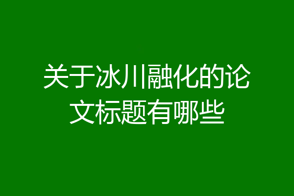 关于冰川融化的论文标题有哪些