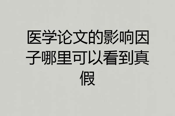 医学论文的影响因子哪里可以看到真假