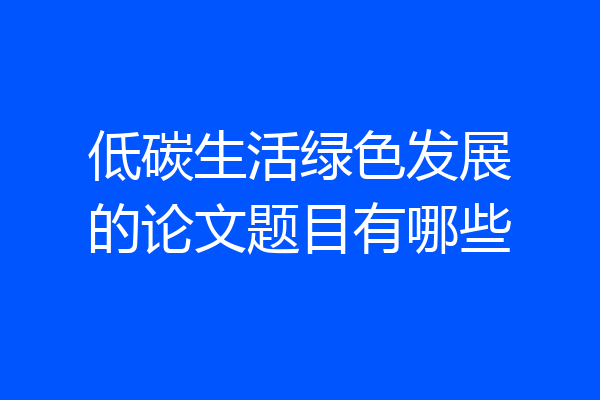 低碳生活绿色发展的论文题目有哪些