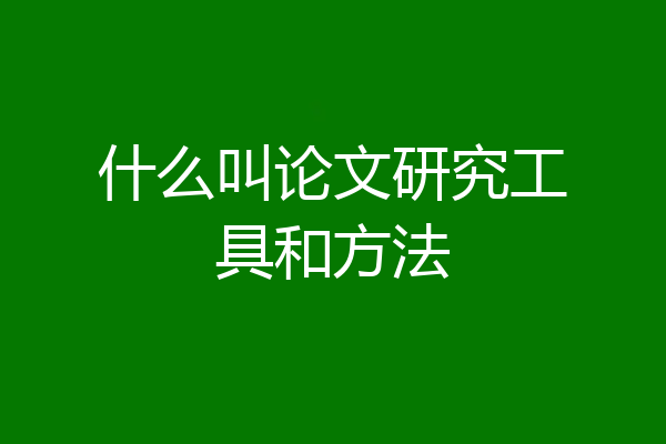 什么叫论文研究工具和方法