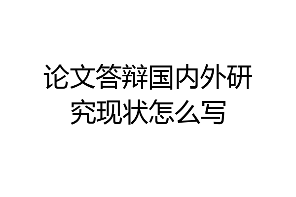 论文答辩国内外研究现状怎么写