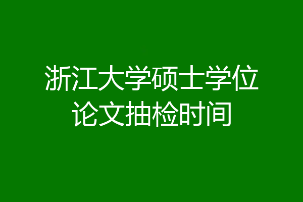 浙江大学硕士学位论文抽检时间