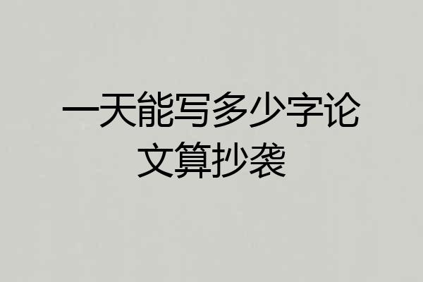 一天能写多少字论文算抄袭