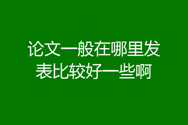论文一般在哪里发表比较好一些啊