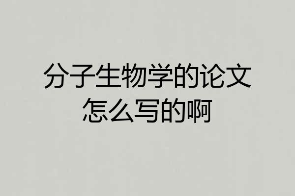 分子生物学的论文怎么写的啊