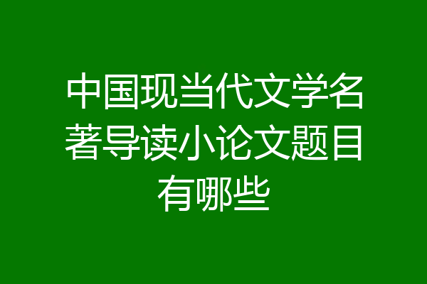 中国现当代文学名著导读小论文题目有哪些
