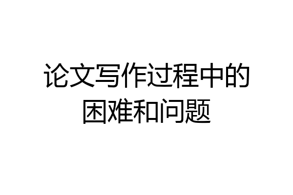 论文写作过程中的困难和问题