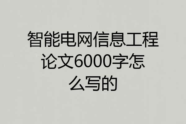 智能电网信息工程论文6000字怎么写的
