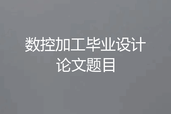数控加工毕业设计论文题目