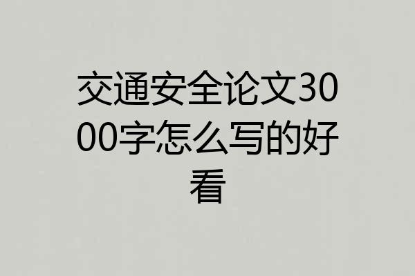 交通安全论文3000字怎么写的好看