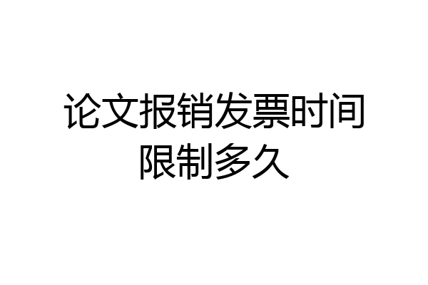 论文报销发票时间限制多久