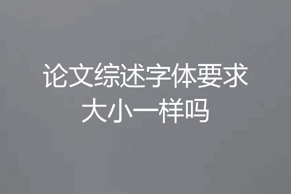 论文综述字体要求大小一样吗