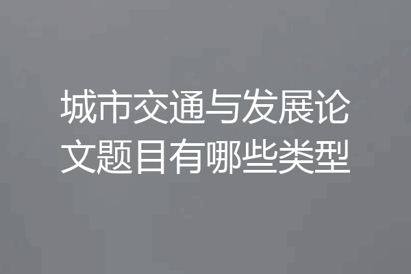 城市交通与发展论文题目有哪些类型