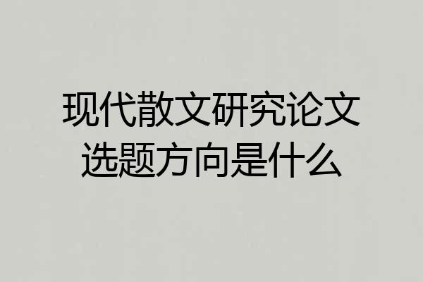 现代散文研究论文选题方向是什么