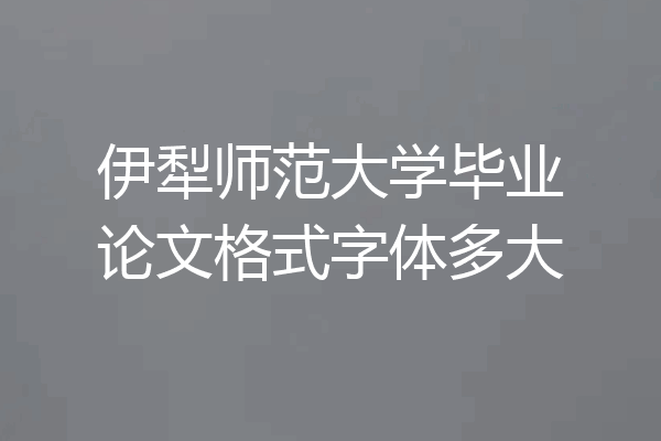 伊犁师范大学毕业论文格式字体多大