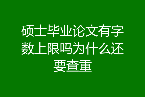 硕士毕业论文有字数上限吗为什么还要查重
