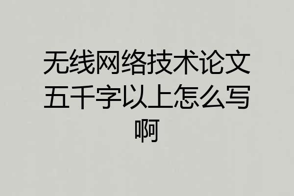 无线网络技术论文五千字以上怎么写啊