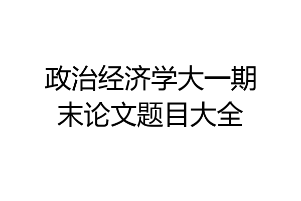 政治经济学大一期末论文题目大全