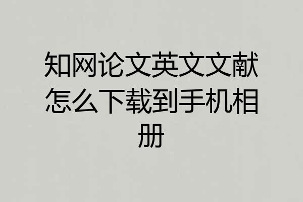 知网论文英文文献怎么下载到手机相册