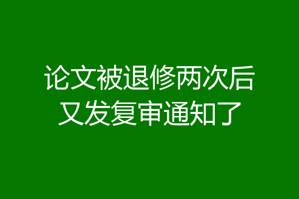 论文被退修两次后又发复审通知了