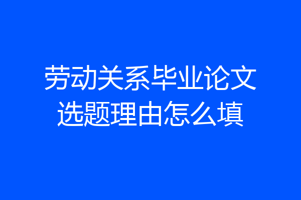 劳动关系毕业论文选题理由怎么填