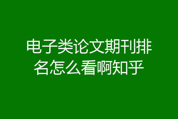 电子类论文期刊排名怎么看啊知乎