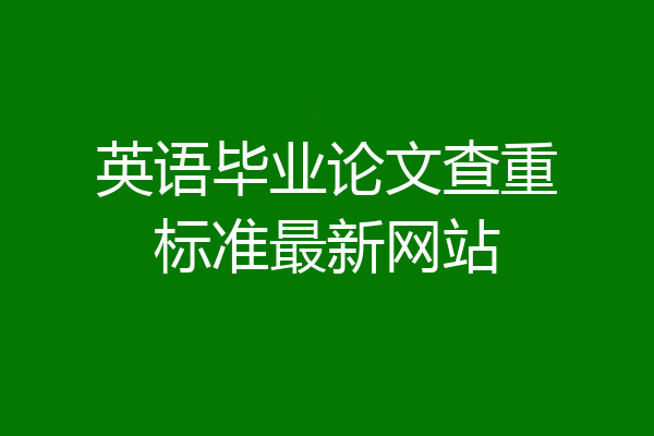 英语毕业论文查重标准最新网站