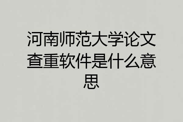 河南师范大学论文查重软件是什么意思