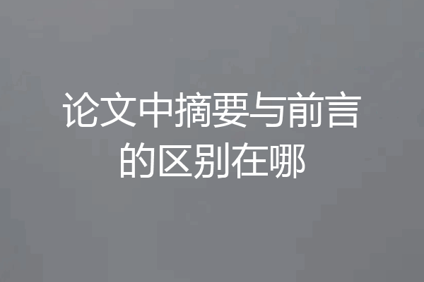 论文中摘要与前言的区别在哪