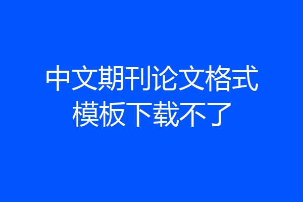 中文期刊论文格式模板下载不了